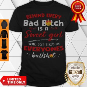 Official Behind Every Bad Bitch Is A Sweet Girl Who Got Tired Of Everyones Bullshit shirt