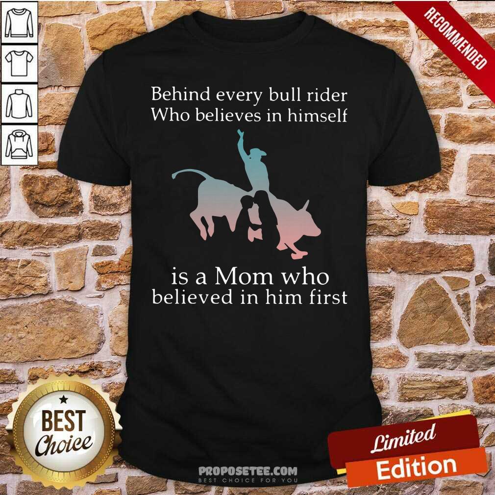 Official Behind Every Bull Rider Who Believes In Himself Is A Mom Who Believed In Him First Shirt