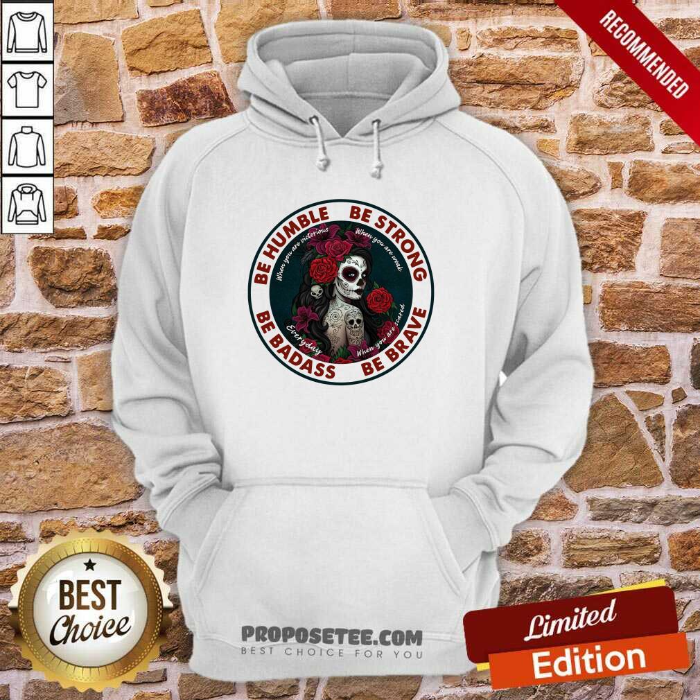 Official Caveira Mexicana Skull Be Humble Be Strong Be Badass And Be Brave Shirt - Image 5