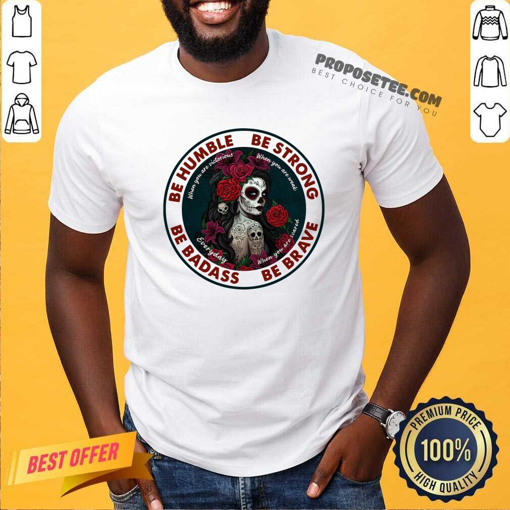 Official Caveira Mexicana Skull Be Humble Be Strong Be Badass And Be Brave Shirt