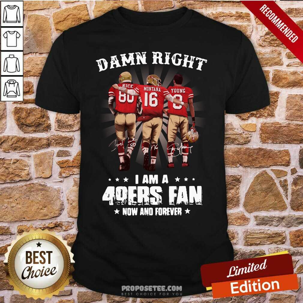 Official Damn Right I Am A 49ers Fan Now And Forever Signatures Shirt
