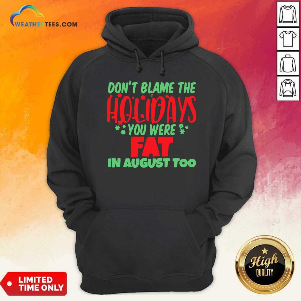 Official Don’t Blame The Holidays You Were Fat In August Too Shirt - Image 5