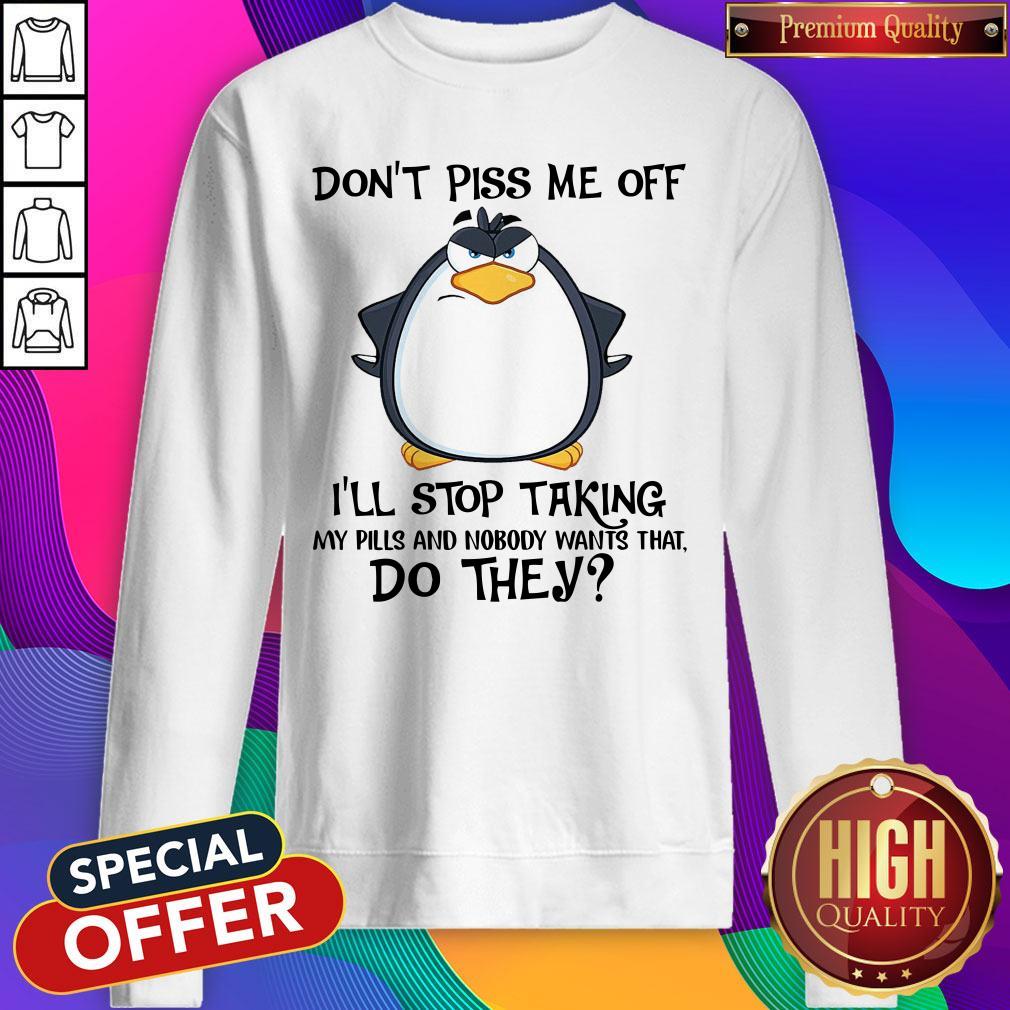 Official Don’t Piss Me Off I’ll Stop Taking My Pills And Nobody Want That Do They Shirt - Image 5