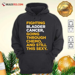 Alternative view of Official Fighting Bladder Cancer Going Through Chemo And Still This Sexy Quote Shirt
