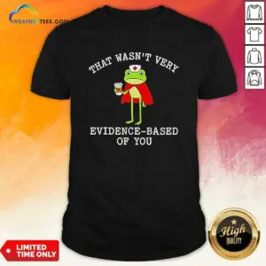 Official Frog That Wasn'T Very Evidence Based Of You Shirt