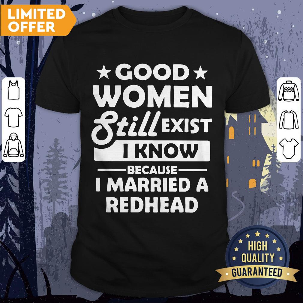 Official Good Women Still Exist I Know Because I Married A Redhead Shirt
