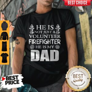 Official He Is Not Just A Volunteer Firefighter He Is My Dad Shirt