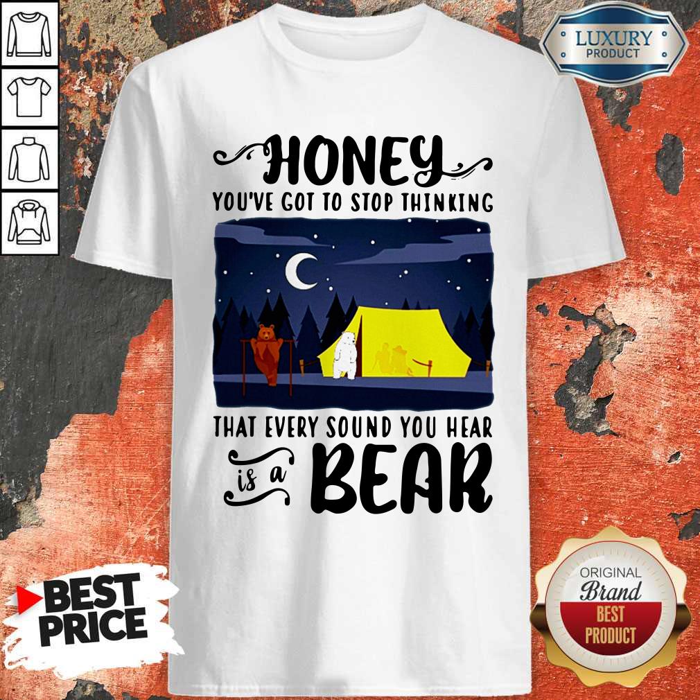 Official Honey You're Got To Stop Thinking That Every Sound You Hear Is A Bear Shirt