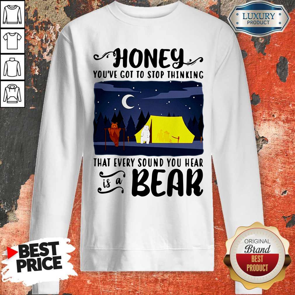 Official Honey You're Got To Stop Thinking That Every Sound You Hear Is A Bear Shirt - Image 5