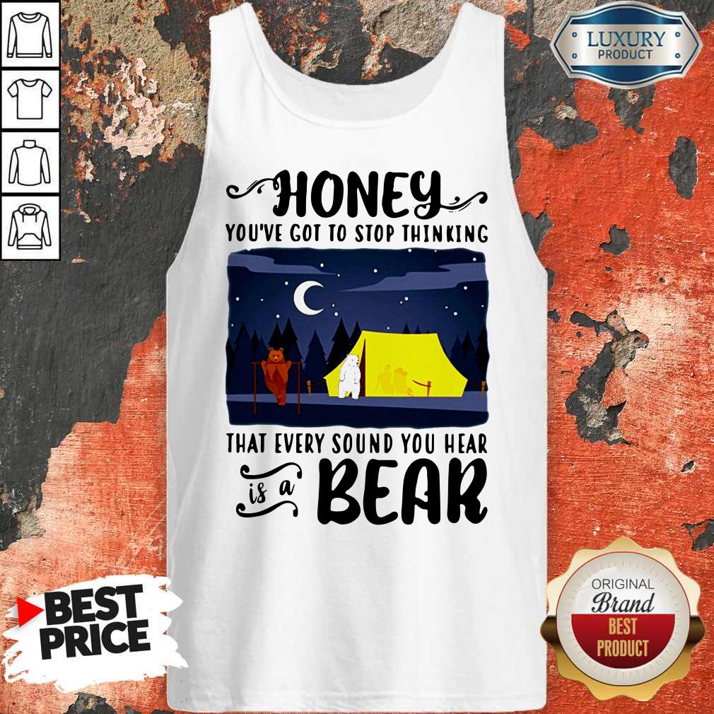 Official Honey You're Got To Stop Thinking That Every Sound You Hear Is A Bear Shirt - Image 4