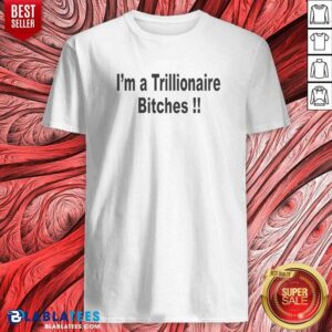 Official I Am A Trillionaire Bitches Shirt