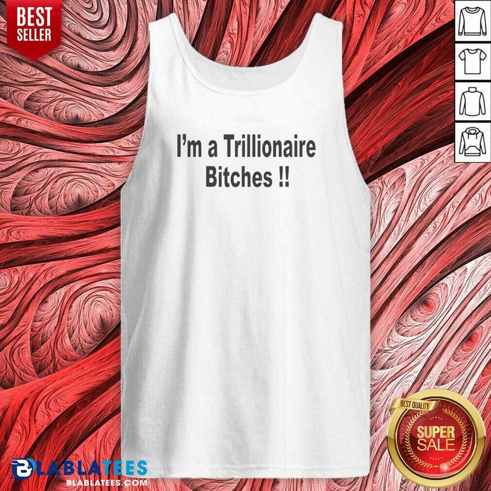Official I Am A Trillionaire Bitches Shirt - Image 4