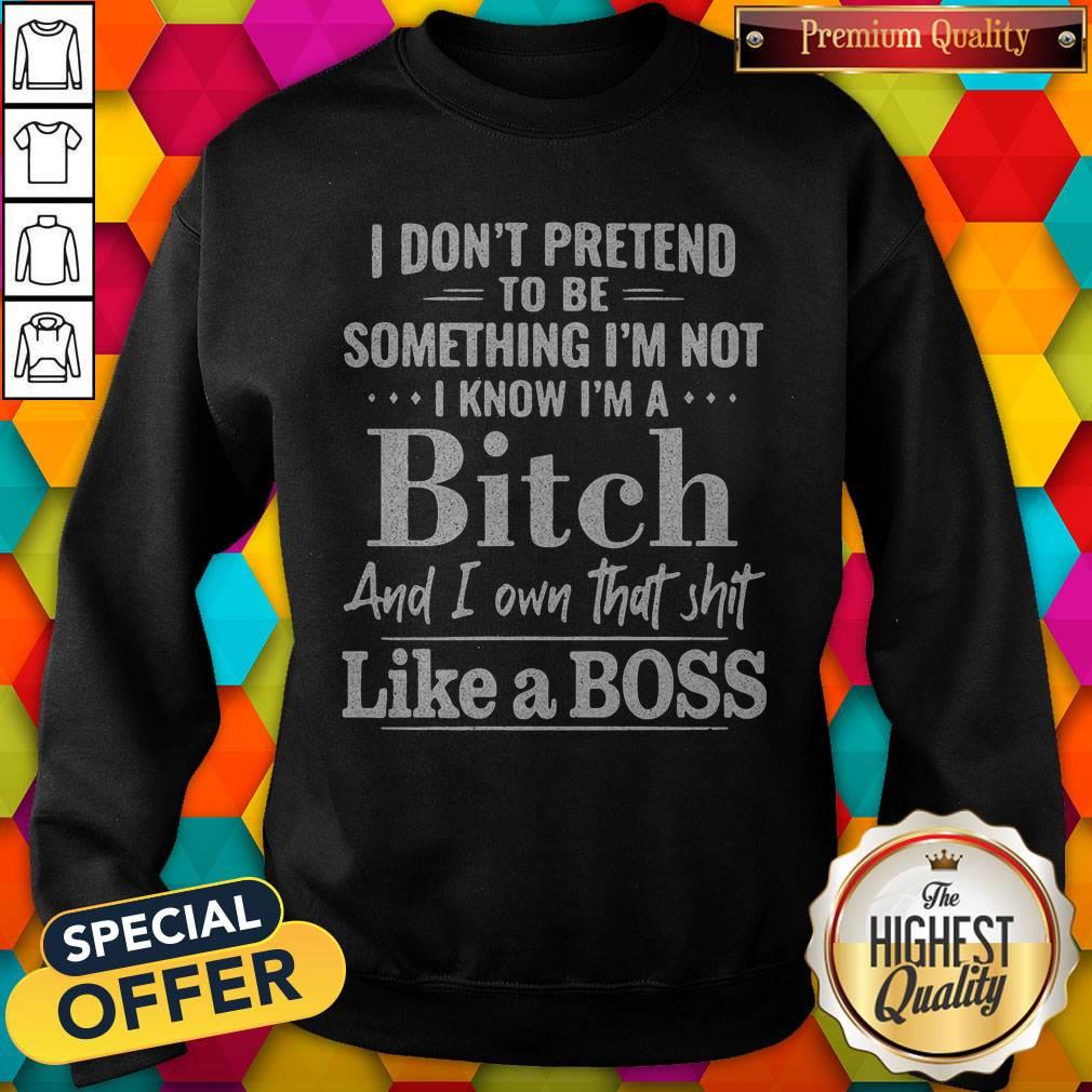 Official I Don't Pretend To Be Something I'm Not I Know I'm A Bitch And I Own That Shit Like A Boss Shirt - Image 4