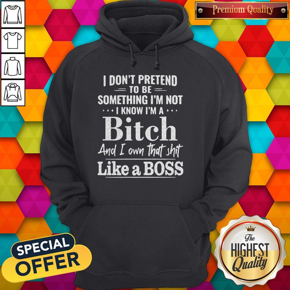 Official I Don't Pretend To Be Something I'm Not I Know I'm A Bitch And I Own That Shit Like A Boss Shirt - Image 2