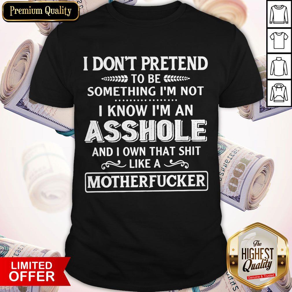 Official I Don't Pretend To Be Something I'm Not I Know I'm An Motherfucker Shirt