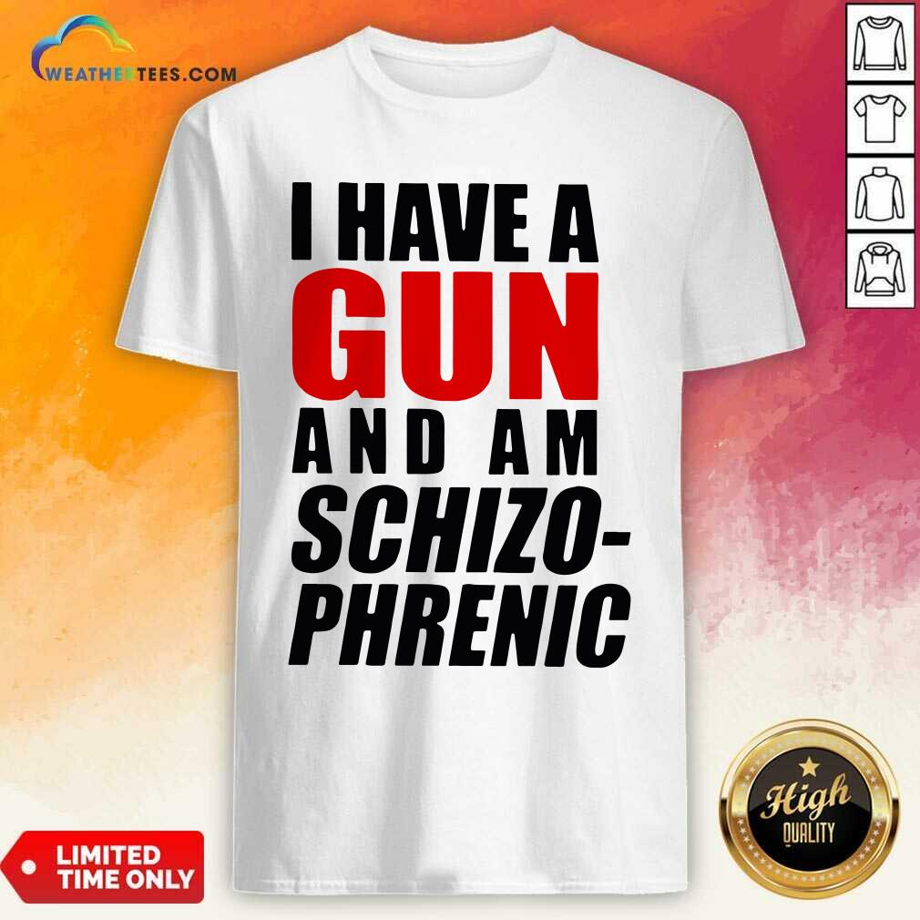 Official I Have A Gun And Am Schizophrenic Shirt