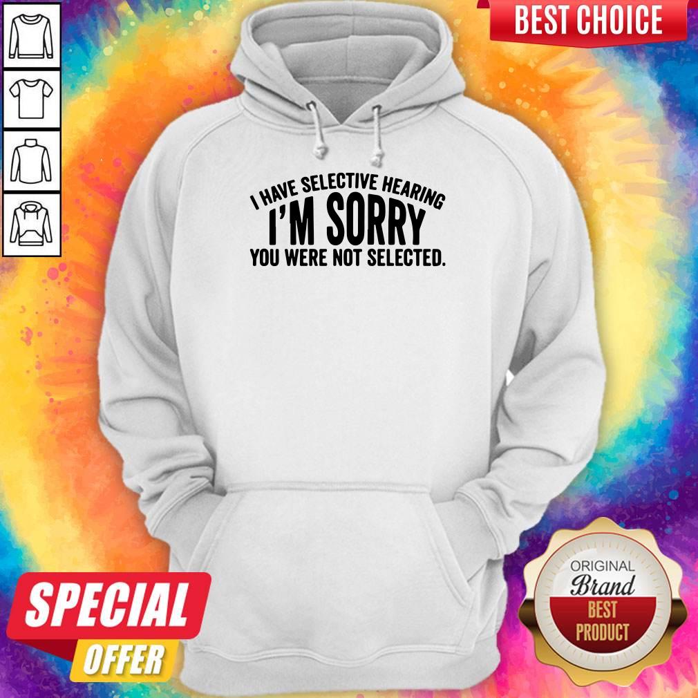 Official I Have Selective Hearing I'm Sorry You Were Not Selected Shirt - Image 2