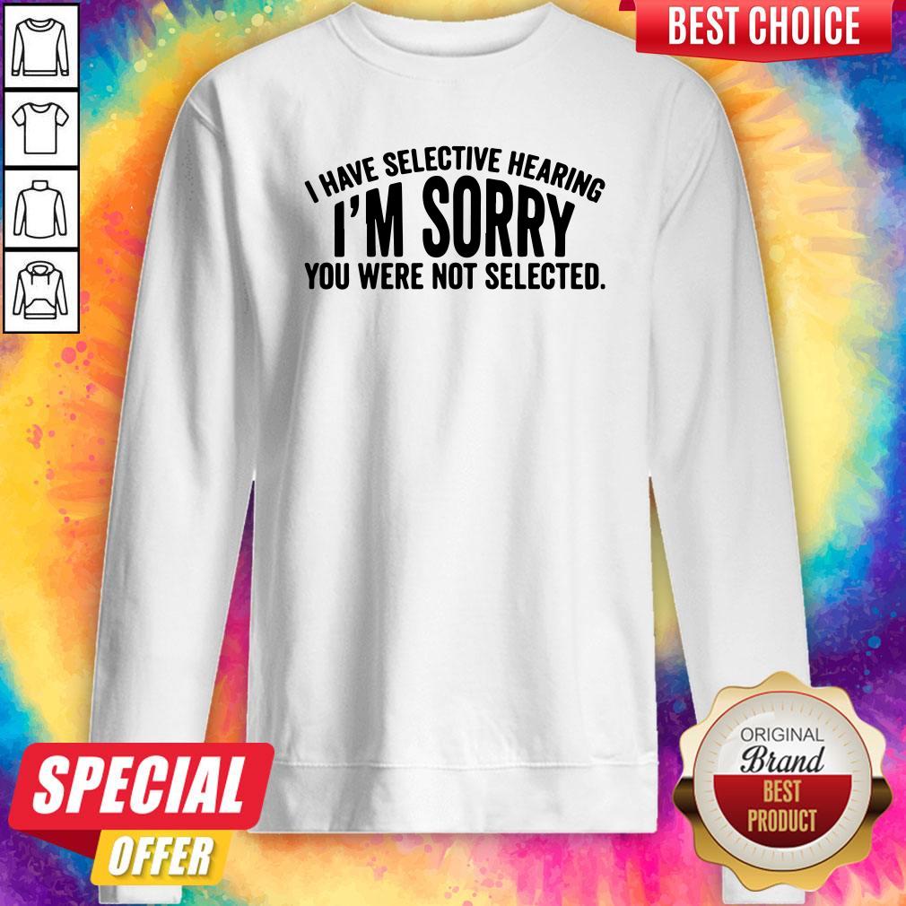 Official I Have Selective Hearing I'm Sorry You Were Not Selected Shirt - Image 5