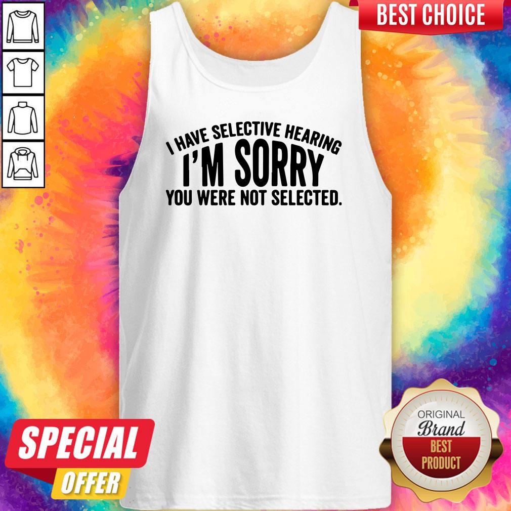 Official I Have Selective Hearing I'm Sorry You Were Not Selected Shirt - Image 4