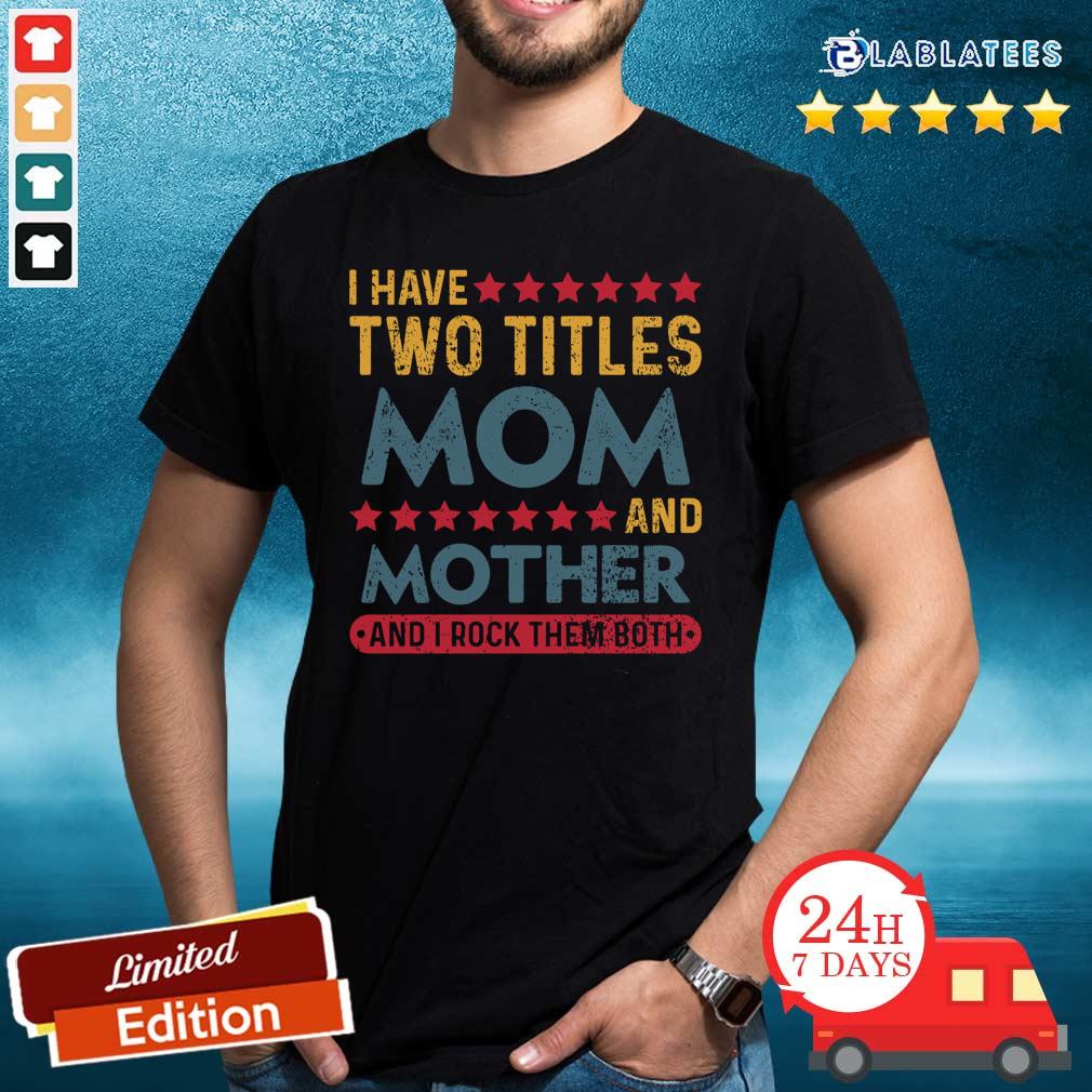 Official I Have Two Titles Mom And Mother And I Rock Them Both Shirt