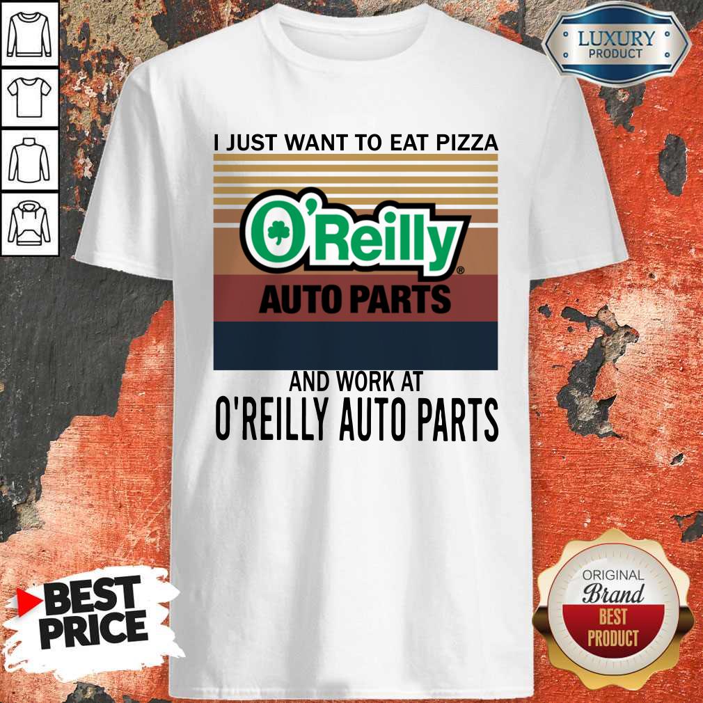 Official I Just Want To Eat Pizza O’reilly And Work At O’reilly Auto Parts Vintage Shirt