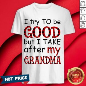 Official I Try To Be Good But I Take After My Grandma Shirt