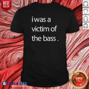 Official I Was A Victim Of The Bass Shirt