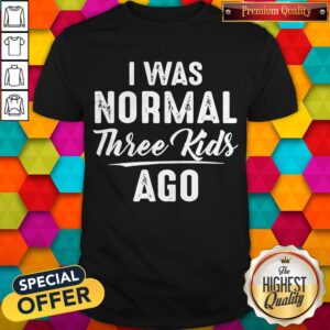Official I Was Normal Three Kids Ago Shirt