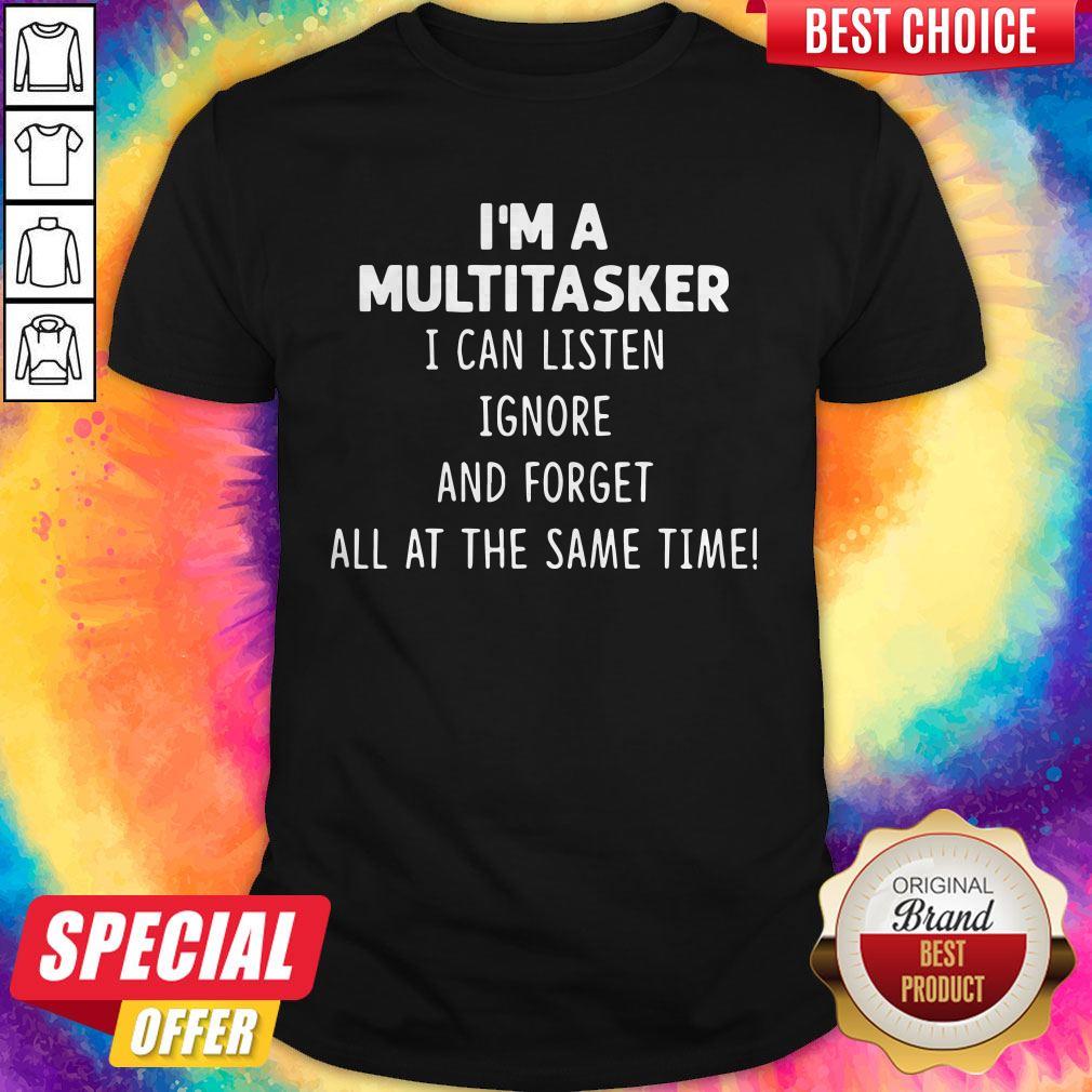 Official I'm A Multi Tasker I Can Listen Ignore And Forget All At The Same Time shirt