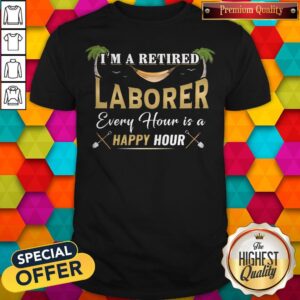 Official I'm A Retired Laborer Every Hour Is A Happy Hour Shirt