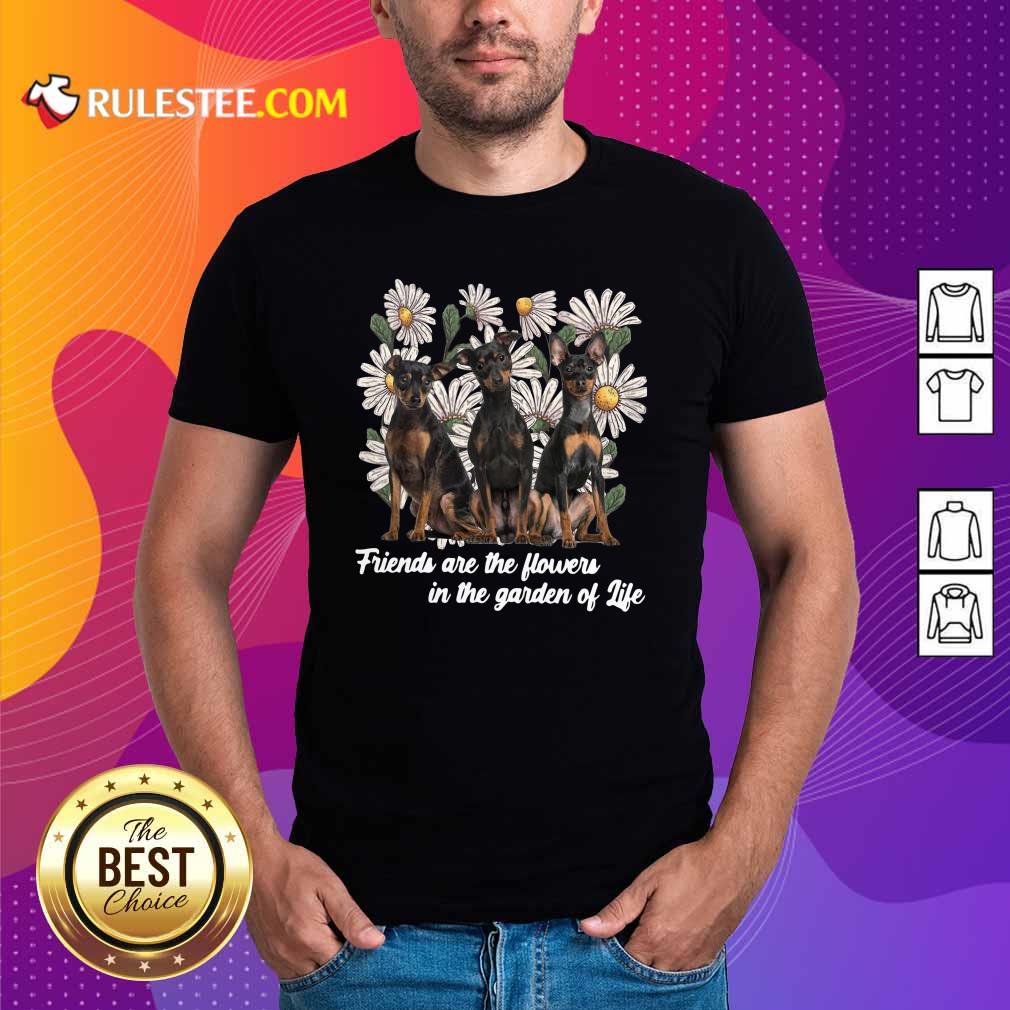 Official Miniature Pinscher Dogs Friends Are The Flowers In The Garden Of Life Shirt