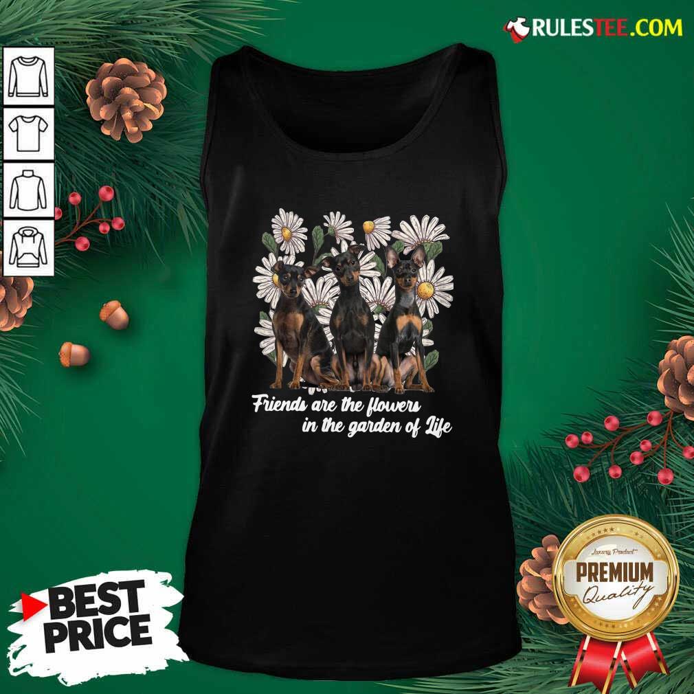 Official Miniature Pinscher Dogs Friends Are The Flowers In The Garden Of Life Shirt - Image 4