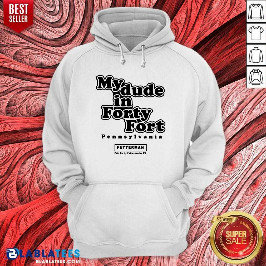 Official My Dude In Forty Fort Pennsylvania Fetterman Shirt - Image 5