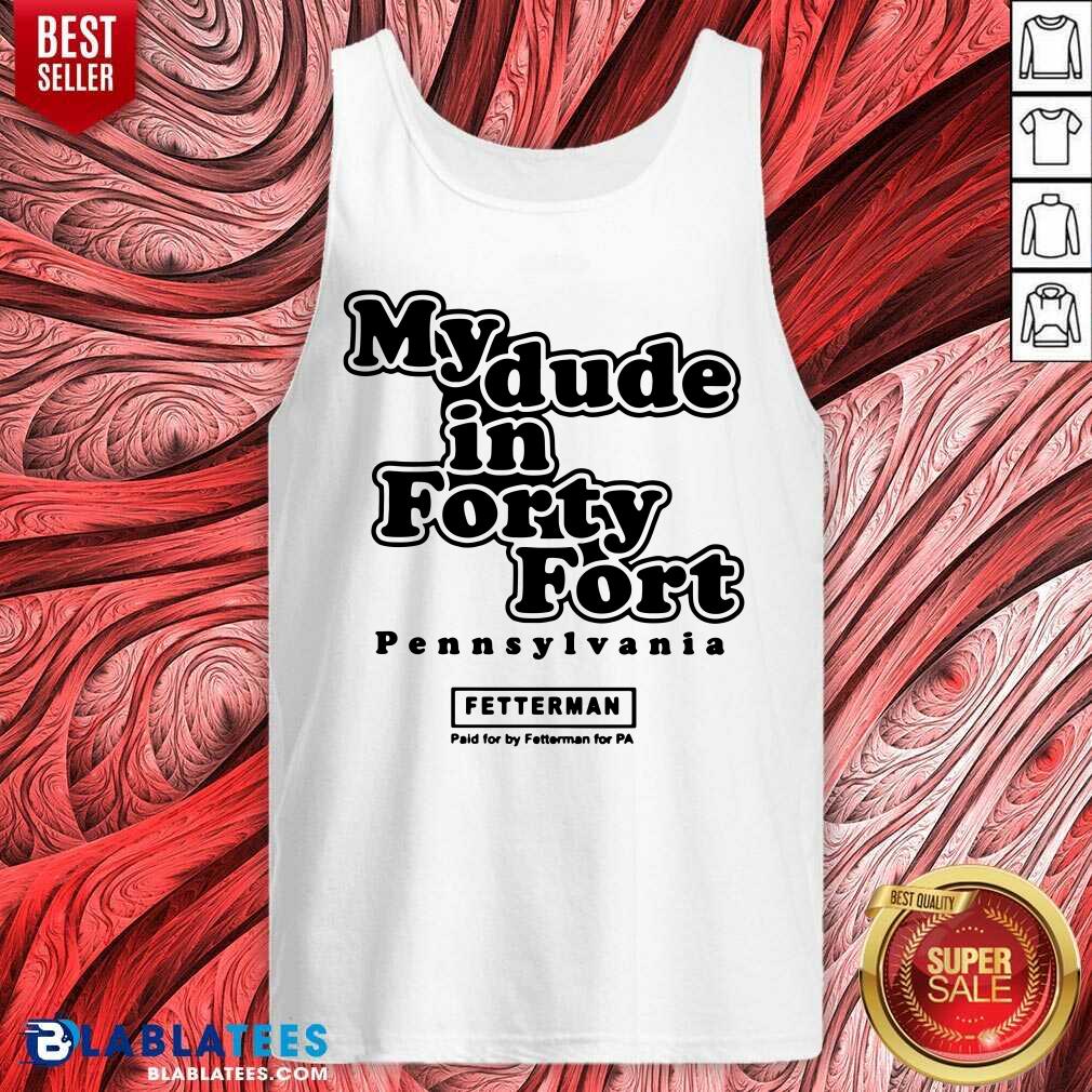 Official My Dude In Forty Fort Pennsylvania Fetterman Shirt - Image 3