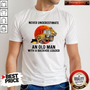 Official Never Underestimate An Old Man With A Backhoe Loader Shirt