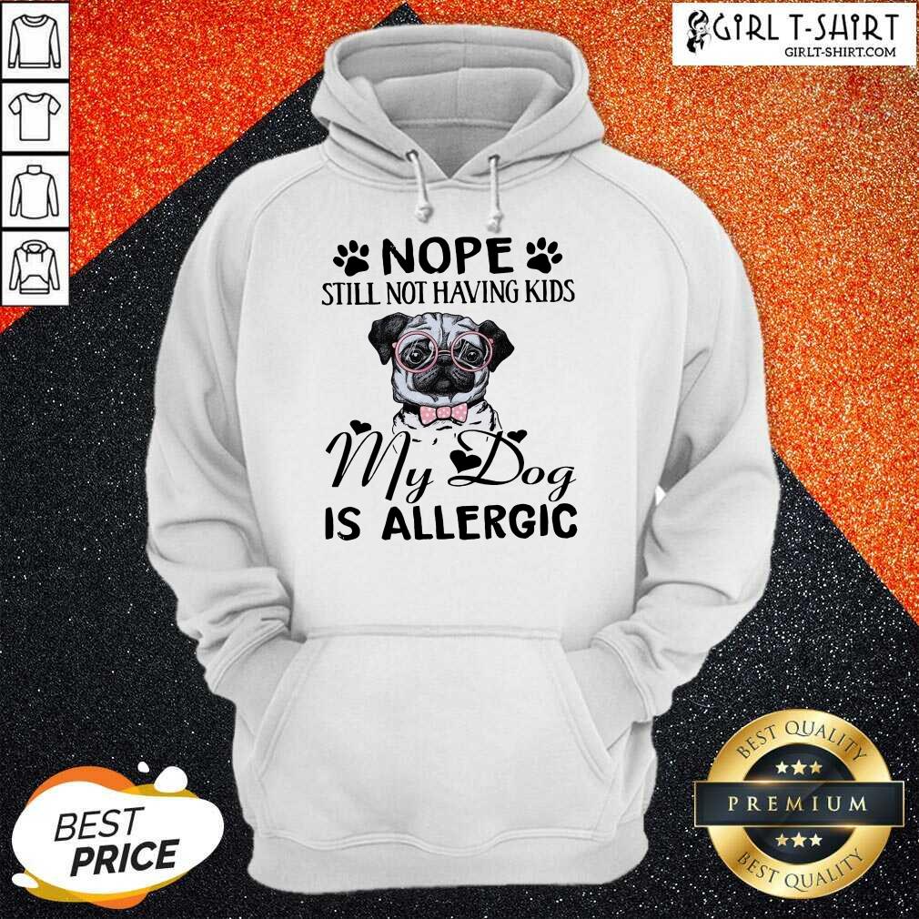 Official Nope Still Not Having Kids My Dog Is Allergic Shirt - Image 5