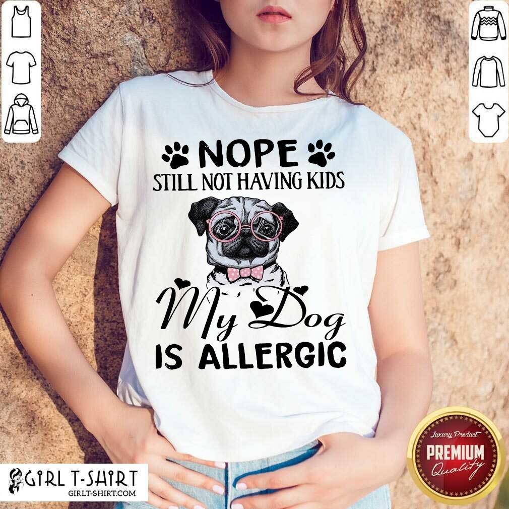 Official Nope Still Not Having Kids My Dog Is Allergic Shirt
