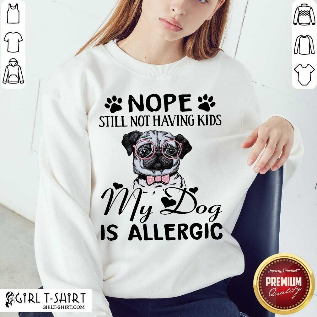 Official Nope Still Not Having Kids My Dog Is Allergic Shirt - Image 4