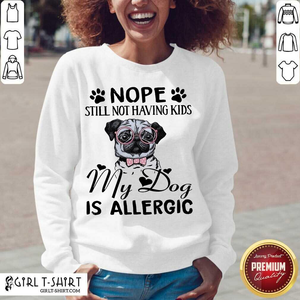 Official Nope Still Not Having Kids My Dog Is Allergic Shirt - Image 2