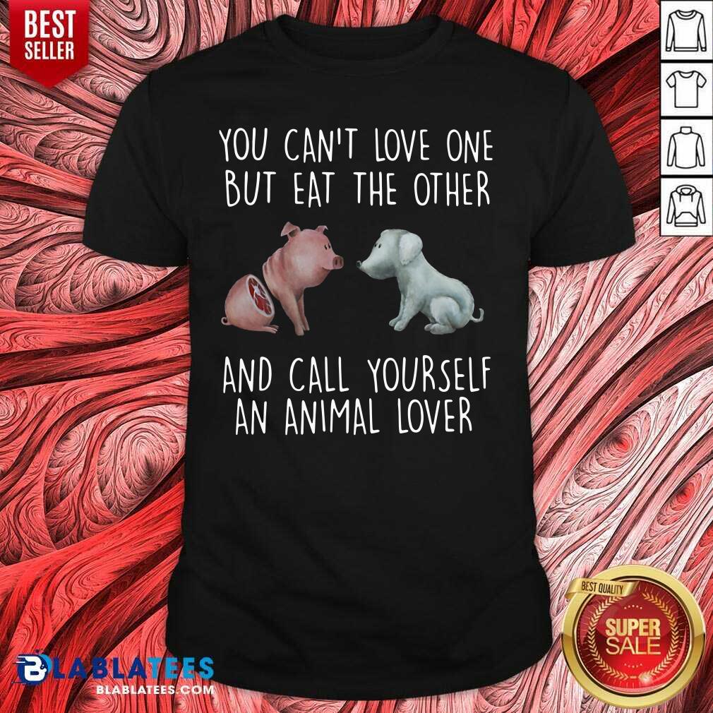 Official Pig And Dog You Can't Love One But Eat The Other And Call Yourself An Animal Lover Shirt