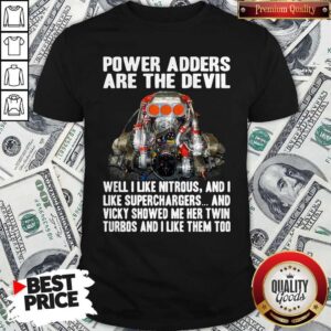 Official Power Adders Are The Devil Well I Like Nitrous And I Like Superchargers Shirt