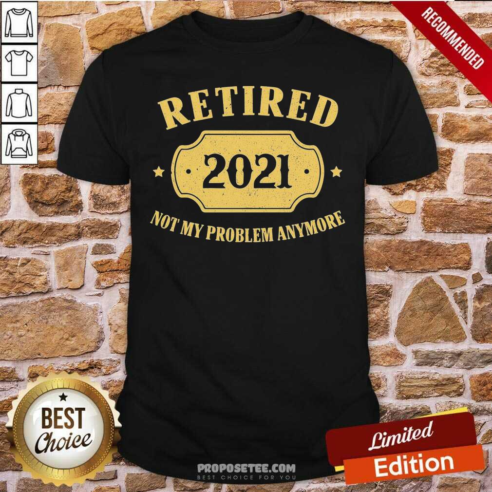 Official Retired 2021 Not My Problem Anymore Shirt
