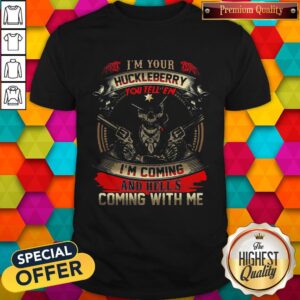 Official Skull I'm Your Huckleberry You Tell Em I'm Coming And Hells Coming With Me Shirt