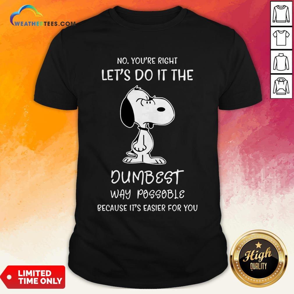 Official Snoopy No You Are Right Lets Do It The Dumbest Way Possible Because Its Easier For You Shirt
