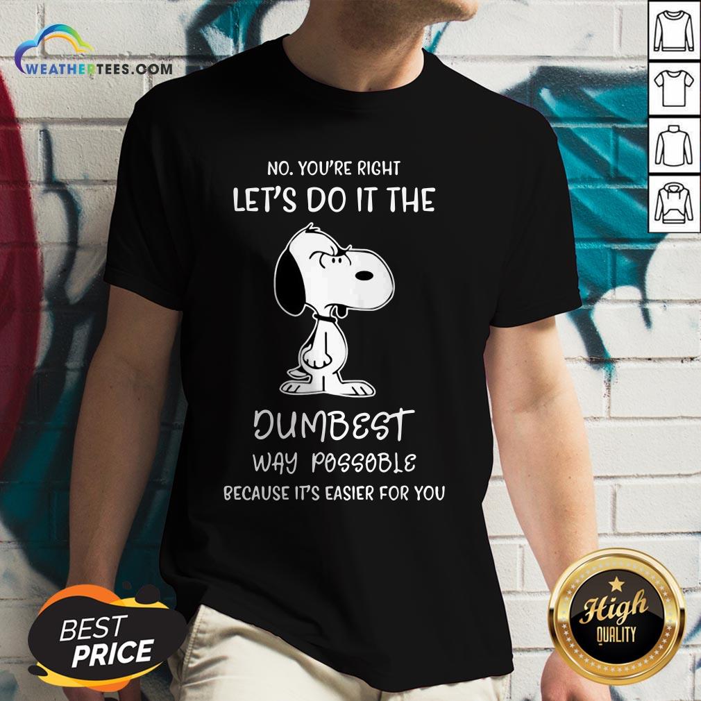 Official Snoopy No You Are Right Lets Do It The Dumbest Way Possible Because Its Easier For You Shirt - Image 3