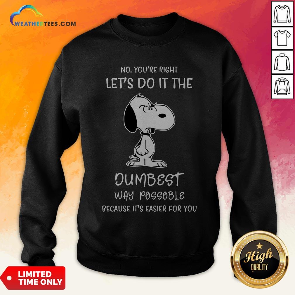 Official Snoopy No You Are Right Lets Do It The Dumbest Way Possible Because Its Easier For You Shirt - Image 5