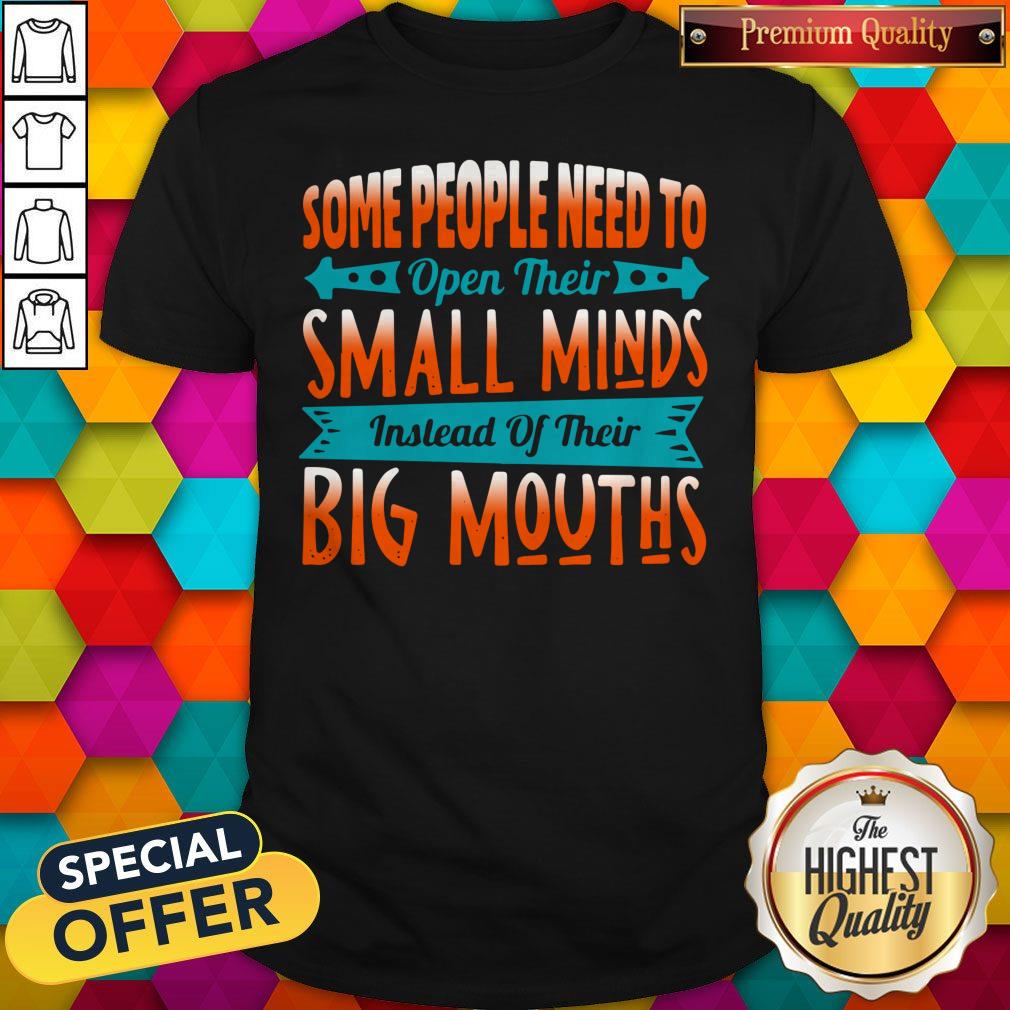 Official Some People Need To Open Their Smaoll Minds Inslead Of Their Big Mouths shirt