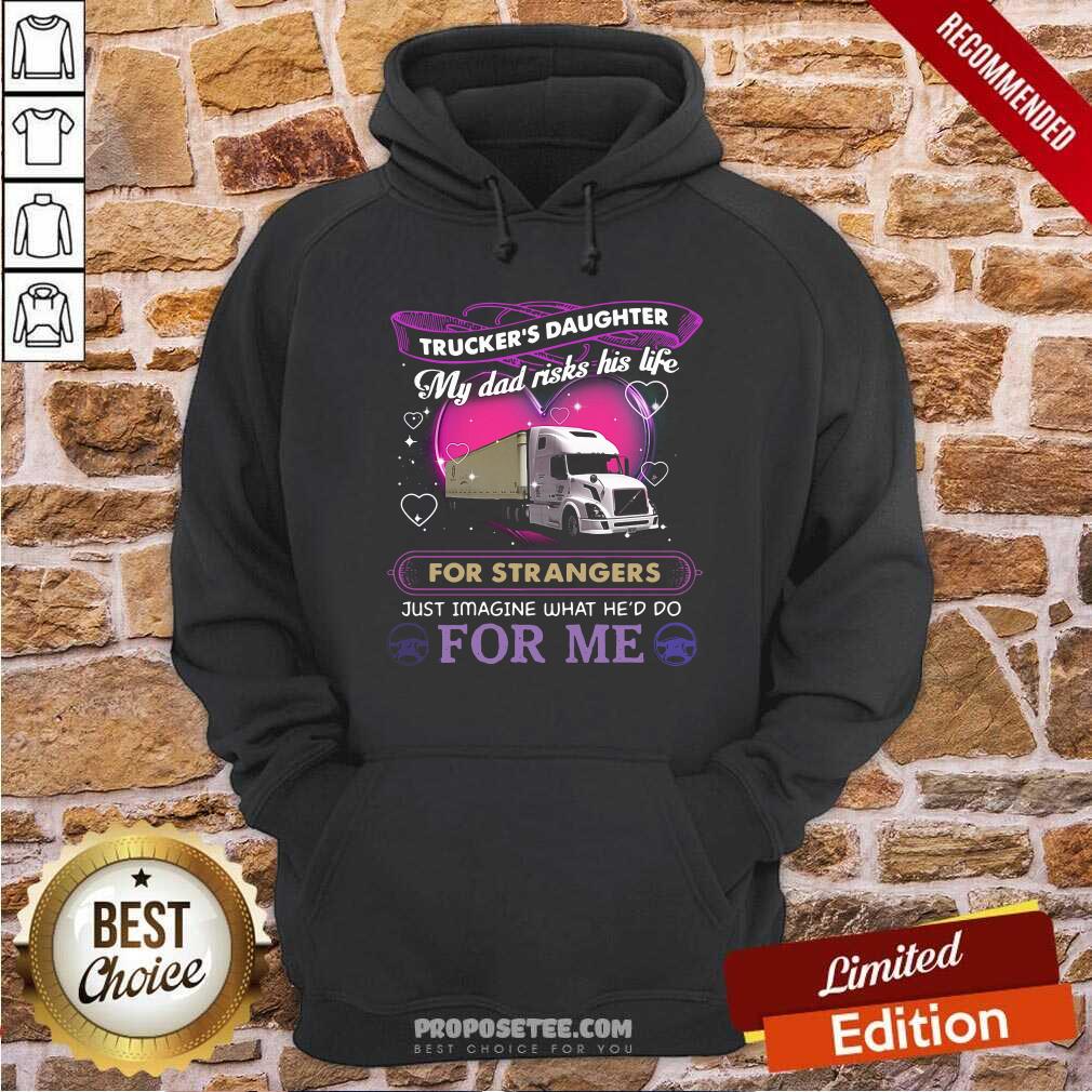 Official Trucker’s Daughter My Dad Risks His Life For Strangers Just Imagine What He’d Do For Me Shirt - Image 2