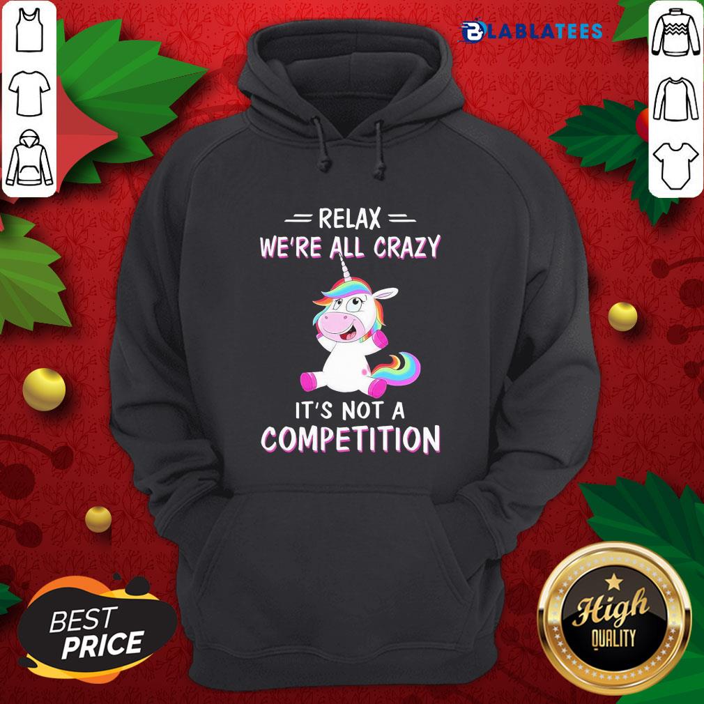 Official Unicorn Relax We'Re All Crazy It'S Not A Competition Shirt - Image 5
