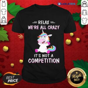 Official Unicorn Relax We'Re All Crazy It'S Not A Competition Shirt
